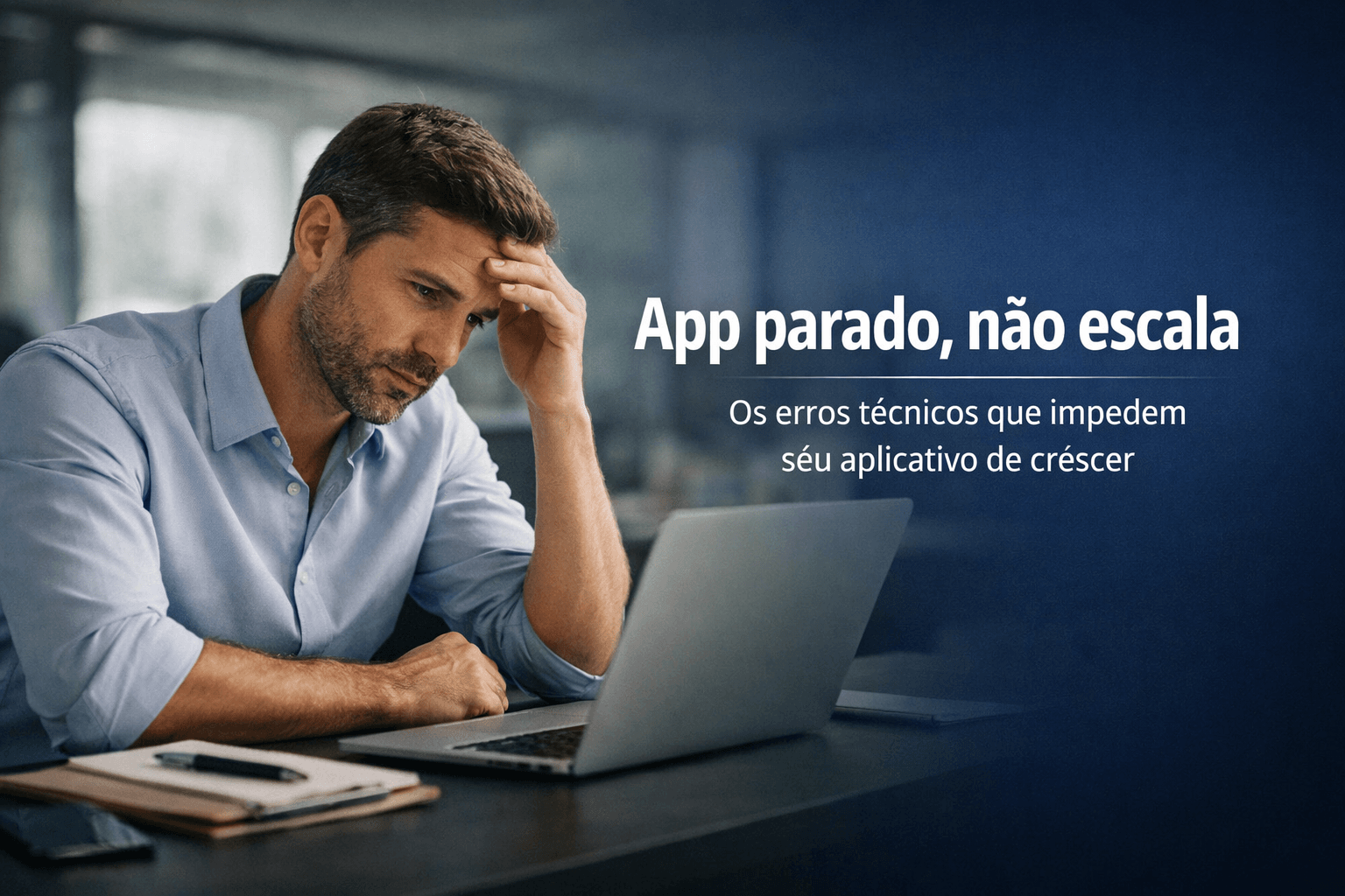 App parado não escala: os erros técnicos que impedem seu aplicativo de crescer